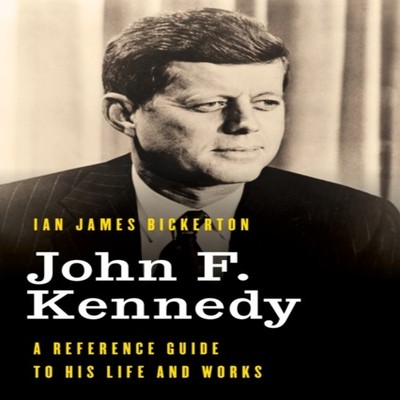 John F. Kennedy A Reference Guide to His Life and Works Ian James