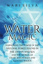 Water Magic: Harnessing the Power of the Natural Force Found i... by Silva, Mari