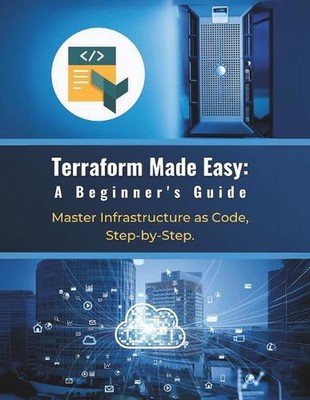 Terraform Made Easy: A Beginner's Guide: Master Infrastructure as Code, Step-by-