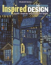 Inspired to Design: Seven Steps to Successful Art Quilts by Barton, Elizabeth