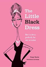 The Little Black Dress: How to dress perfectly for any occasion by Martin, Tracy