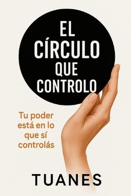 El Crculo que Controlo: Tu poder est? en lo que s? control?s by Tuanes (Spanish)