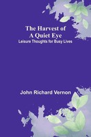 The Harvest Of A Quiet Eye Leisure Thoughts For Busy Lives John Richard Vernon