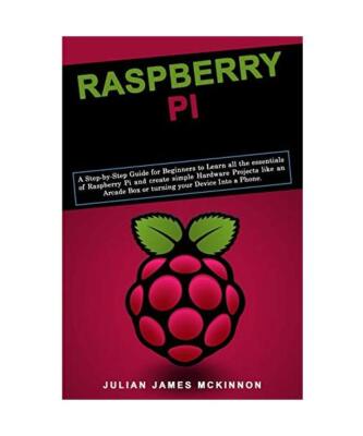 Raspberry Pi: A Step-by-Step Guide for Beginners to Learn all the essentials of 