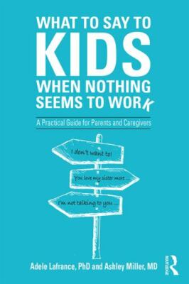 What to Say to Kids When Nothing Seems to Work : A Practical Guide for Parent...