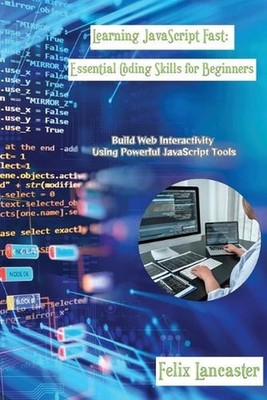 Learning JavaScript Fast: Build Web Interactivity Using Powerful JavaScript Tool