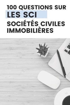 100 Questions Sur La Sci: Tout ce que vous devez savoir pour manier une SCI by J