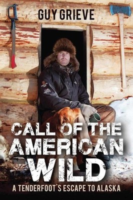 Call of the American Wild: A Tenderfoot's Escape to Alaska | Guy Grieve