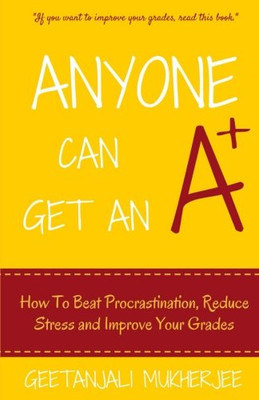 Anyone Can Get an A+: How to Beat Procrastination, Redu - Paperback NEW Mukherje
