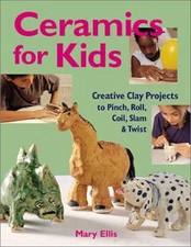Ceramics for Kids: Creative Clay Projects to Pinch, Roll, Coil, Slam & Twist by,