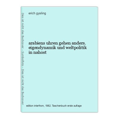 arabiens uhren gehen anders. eigendynamik und weltpolitik in nahost gysling, eri