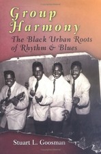 GROUP HARMONY: THE BLACK URBAN ROOTS OF RHYTHM & BLUES By Stuart L. Goosman