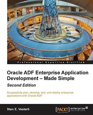 ORACLE ADF ENTERPRISE APPLICATION DEVELOPMENT MADE SIMPLE By Sten E. Vesterli