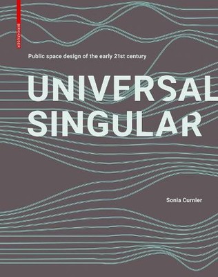 Universal Singular: Public Space Design of the Early 21st Century by Sonia Curni