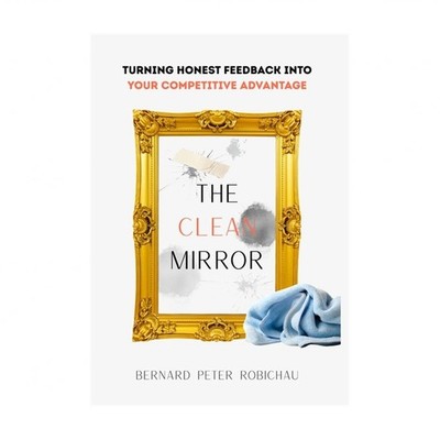 The Clean Mirror: Turning Honest Feedback into Your Competitive Advantage