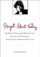 Forget About Today: Bob Dylan s Genius for (Re)invention, Shunning the Naysayers