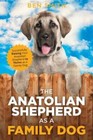 The Anatolian Shepherd as a Family Dog: Successfully Raising Your Anatoli - Good