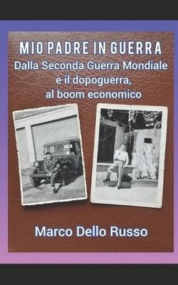 Mio padre in guerra: Dalla Seconda Guerra Mondiale e il dopoguerra, al boom econ