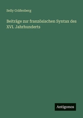 Beitrge zur franzsischen Syntax des XVI. Jahrhunderts by Selly Gr?fenberg (Germa