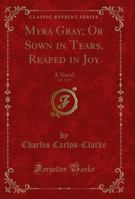 Myra Gray; Or Sown in Tears, Reaped in Joy, Vol. 3 of 3: A Novel