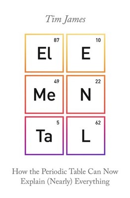 Elemental: How the Periodic Table Can Now Explain (Nearly) Everything by Tim Jam
