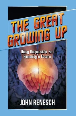 THE GREAT GROWING UP: BEING RESPONSIBLE FOR HUMANITY'S By John Renesch