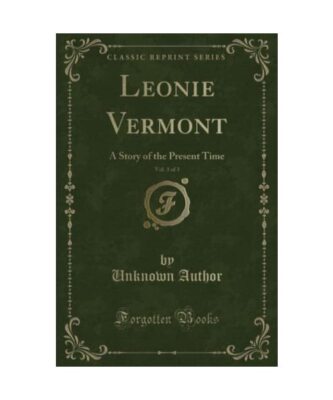 Leonie Vermont, Vol. 3 of 3: A Story of the Present Time (Classic Reprint), Unkn