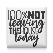 100% Not Leaving The House Today Fridge Magnet 2x2 Made in USA