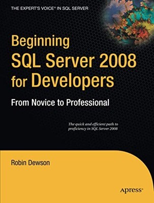 BEGINNING SQL SERVER 2008 FOR DEVELOPERS: FROM NOVICE TO By Robin Dewson