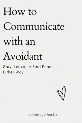 How to Communicate with an Avoidant: Stay. Leave. Or Find Peace Either Way (The