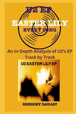 U2 EP-Easter Lily - Every Song- An In-Depth Analysis of U2's EP Track by Track