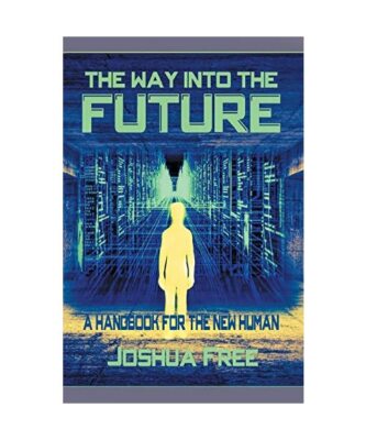The Way Into The Future: A Handbook For The New Human, Joshua Free