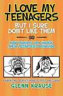 I Love My Teenagers But I Sure Don't Like Them or How Parents Can Change Their Teenager's Behavior by Glenn Krause (Paperback / softback, 2013)