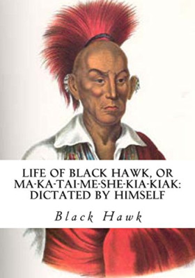Life of Black Hawk, or Ma-Ka-Tai-Me-She-Kia-Kiak: Dicta - Paperback NEW Hawk, Bl