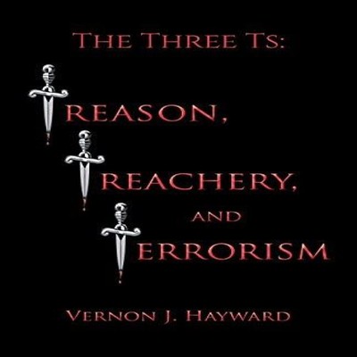The Three Ts Treason Treachery and Terrorism Hayward Vernon J. Pa