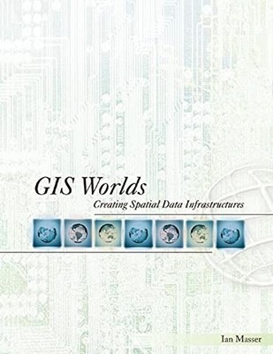 GIS Worlds: Creating Spatial Data Infrastructures