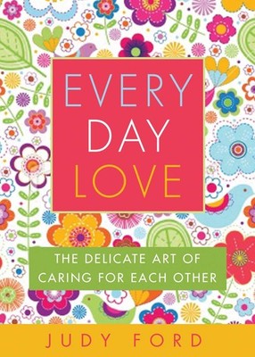Every Day Love: The Delicate Art of Caring for Each Other by Ford