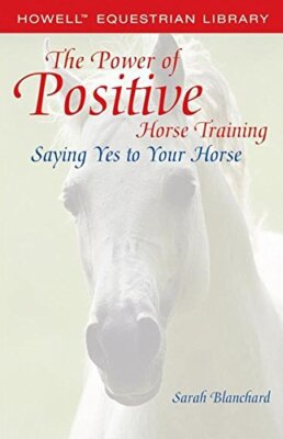 The Power of Positive Horse Training: Saying Yes to Your Horse (Howell Equest-,