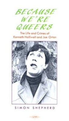 BECAUSE WERE QUEERS LIFE AND TIMES OF KENNETH HALLIWELL By Simon Shepherd