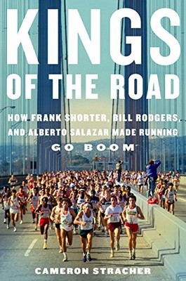 KINGS OF THE ROAD: HOW FRANK SHORTER, BILL RODGERS, AND By Cameron Stracher NEW