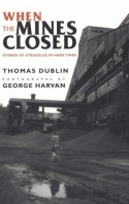 When the Mines Closed: Stories of Struggles in Hard Times by Thomas L. Dublin (E