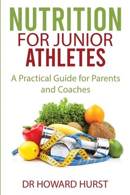 Nutrition for Junior Athletes: A Practical Guide for Parents and Coaches - H...