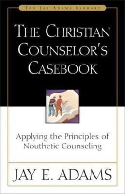 The Christian Counselor's Casebook: Applying the Principles of Nouthetic...