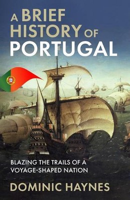 A Brief History of Portugal: Blazing the Trail of a Voyage-Shaped Nation by Domi