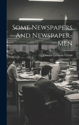 Some Newspapers And Newspaper-Men by Oswald Garrison Villard