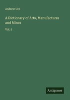 A Dictionary Of Arts, Manufactures And Mines Andrew Ure