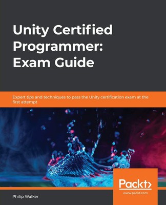 Unity Certified Programmer: Exam Guide: Expert tips and techniques to pass t...