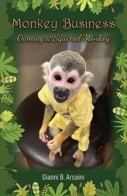 Monkey Business: Owning a Squirrel Monkey by Gianni B. Arcaini Paperback Book