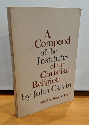Compend of the Institutes of Christian Religion ~ John Calvin (1964, PB) GOOD!