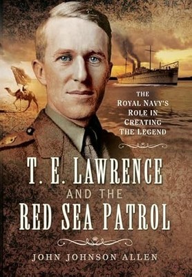 T E Lawrence and the Red Sea Patrol: The Royal Navy's Role Brand New
